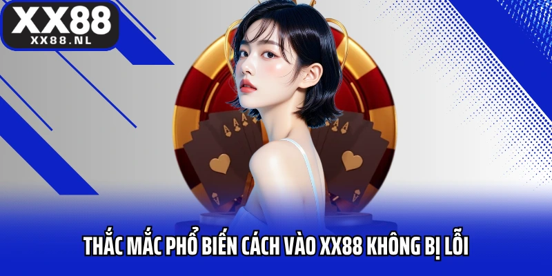 Thắc mắc phổ biến cách vào XX88 không bị lỗi